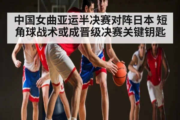 中国女曲亚运半决赛对阵日本 短角球战术或成晋级决赛关键钥匙